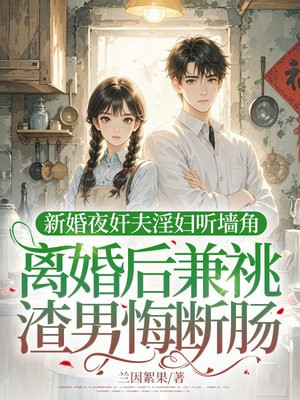 新婚夜听墙角,离婚后兼祧渣男悔断肠