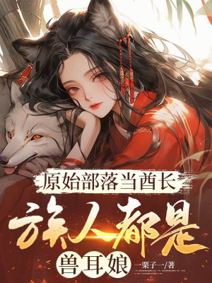 原始部落当酋长,族人都是兽耳娘