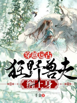 穿越远古:狂野兽夫缠上身