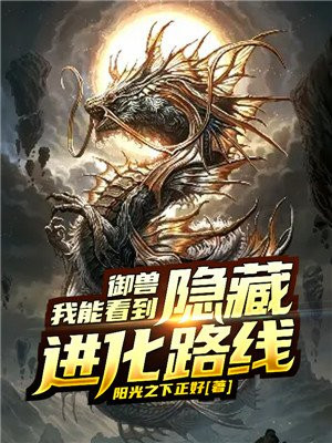 御兽:我能看到隐藏进化路线最新章节_阳光之下正好著_御兽:我能看到隐藏进化路线免费在线全文阅读无弹窗 - 得间免费小说