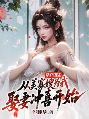猎户凶猛：从美寡嫂为我娶妻冲喜开始！