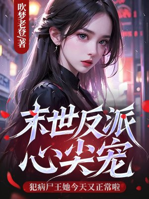 末世反派心尖宠，犯病尸王她今天又正常啦