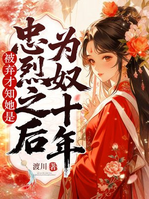 为奴十年，被弃才知她是忠烈之后