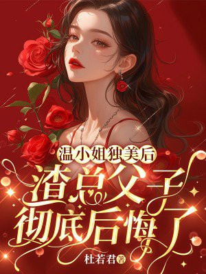 温小姐独美后,渣总父子彻底后悔了