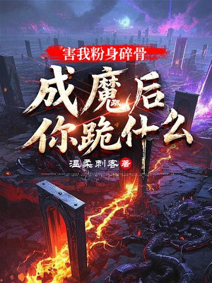 害我粉身碎骨,成魔后你跪什么?