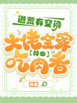 逃荒有空间，大佬全家种田吃肉香