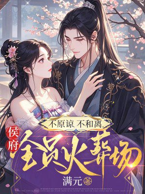 不原谅,不和离,侯府全员火葬场