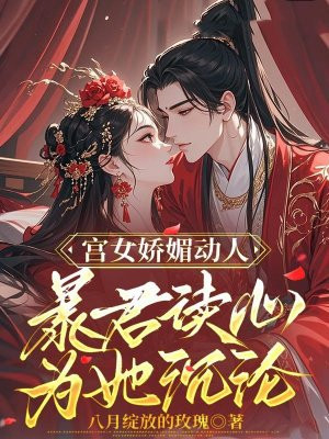 宫女娇媚动人,暴君读心为她沉沦
