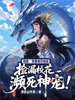 御兽：觉醒每日情报，捡漏校花濒死神宠！