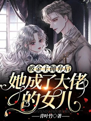 被金主抛弃后，她成了大佬的女儿