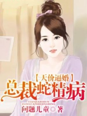 天价逼婚，总裁蛇精病