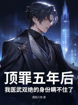 顶罪五年后,我医武双绝的身份瞒不住了