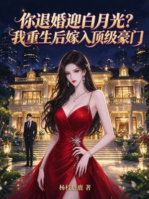 你退婚迎白月光？我重生后嫁入顶级豪门