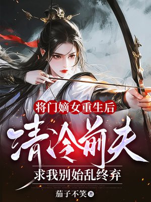 将门嫡女重生后,清冷前夫求我别始乱终弃