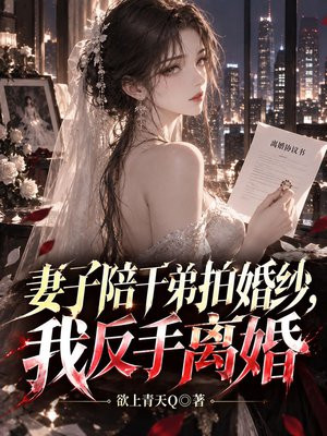 妻子陪干弟拍婚纱，我反手离婚