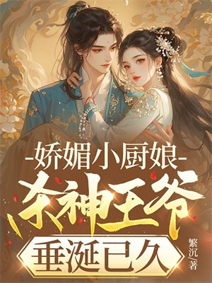 娇媚小厨娘,杀神王爷垂涎已久