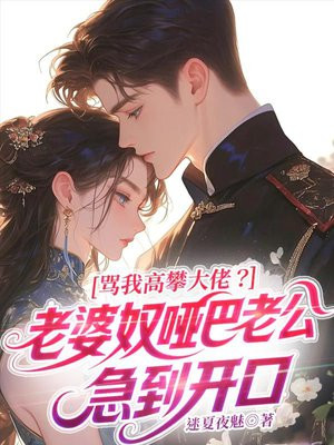 骂我高攀首长？老婆奴哑巴老公急到开口