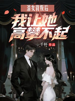 渣女背叛后，我让她高攀不起