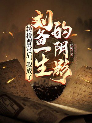 转投曹营后,我成了刘备一生的阴影