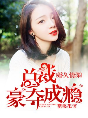 婚久情深，总裁豪夺成瘾