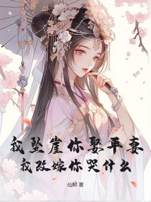 我坠崖你娶平妻,我改嫁你哭什么?