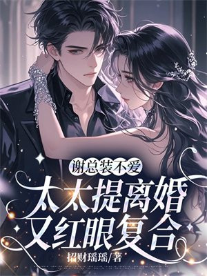 谢总装不爱，太太提离婚又红眼复合