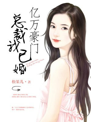 亿万豪门 总裁我已婚最新章节列表 松果儿 免费在线阅读 御书网