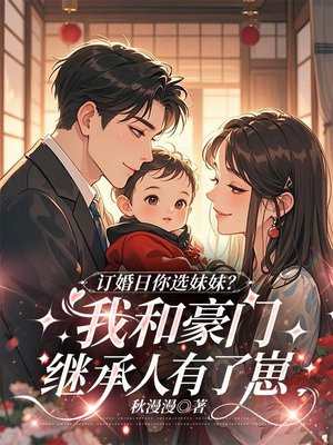 订婚日你选妹妹？我和豪门继承人有了崽