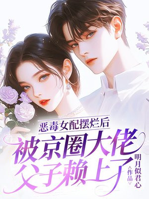 恶毒女配摆烂后,被京圈大佬父子赖上了