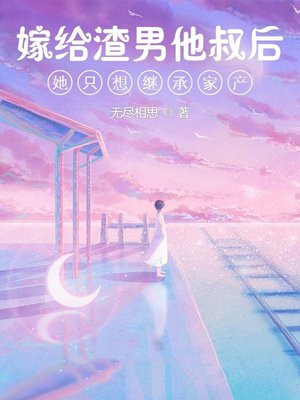 嫁给渣男他叔后她只想继承家产