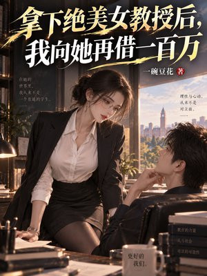 拿下绝美女教授后，我向她再借一百万