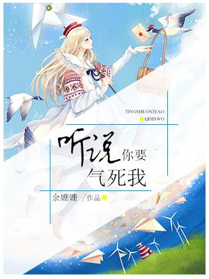 听说你要气死我