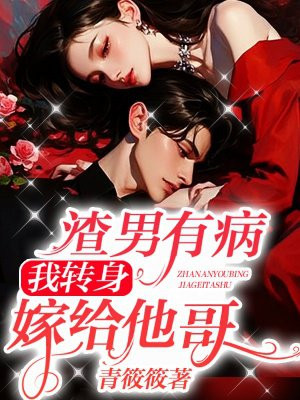 渣男有病,我转身嫁给他哥