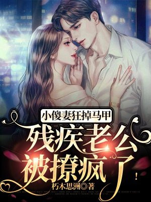 小傻妻狂掉马甲,残疾老公被撩疯了!