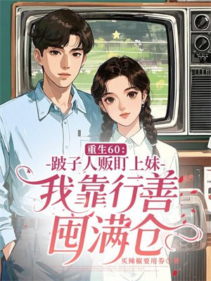 重生60：跛子人贩盯上妹，我靠行善囤满仓