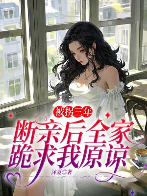 被拐三年，断亲后全家跪求我原谅