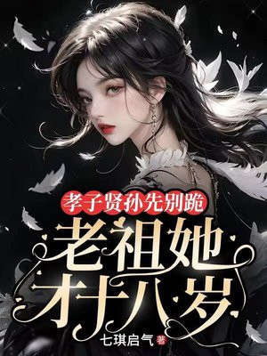 孝子贤孙先别跪,老祖她才十八岁