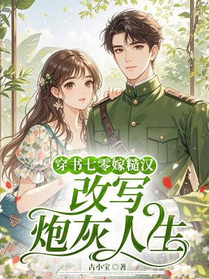 穿书七零嫁糙汉,改写炮灰人生