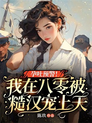 孕吐预警!我在八零被糙汉宠上天