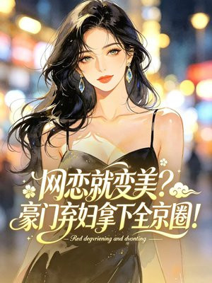 网恋就变美？豪门弃妇拿下全京圈！