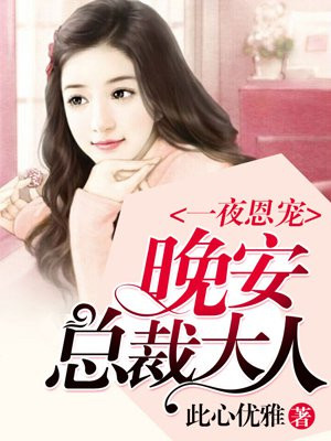 一夜恩宠 晚安 总裁大人手机阅读 现代言情 得间免费小说