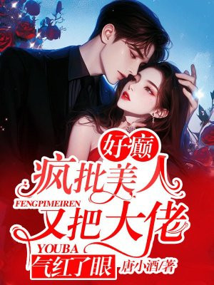 好癫!疯批美人又把大佬气红了眼