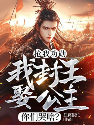 抢我功勋,我封王娶公主你们哭啥?