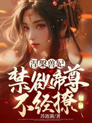 涅槃兽妃:禁欲帝尊不经撩
