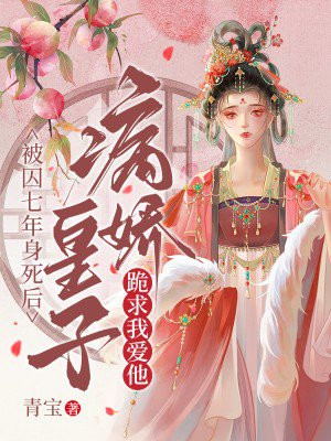 被囚七年身死后,病娇皇子跪求我爱他