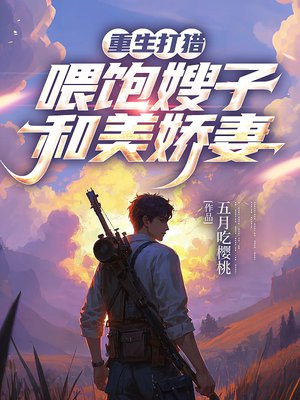重生打猎:喂饱嫂子和美娇妻
