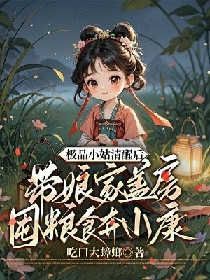 极品小姑清醒后,带娘家盖房囤粮食奔小康