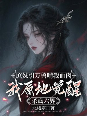 庶妹引万兽啃我血肉，我原地觉醒杀疯六界