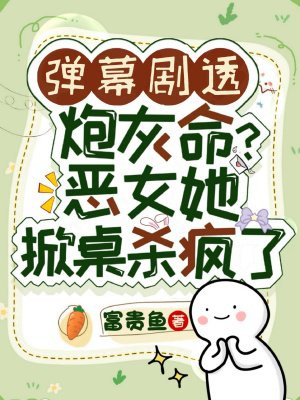 弹幕剧透炮灰命？恶女她掀桌杀疯了