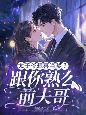 太子爷想喜当爹？跟你熟么，前夫哥